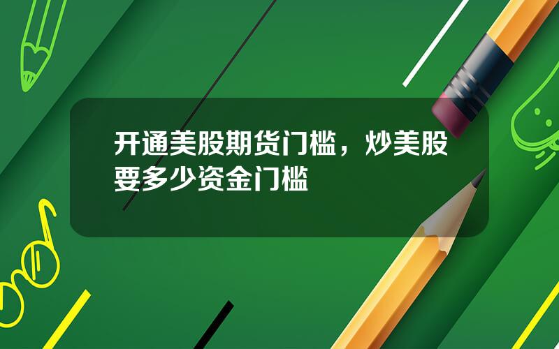 开通美股期货门槛，炒美股要多少资金门槛
