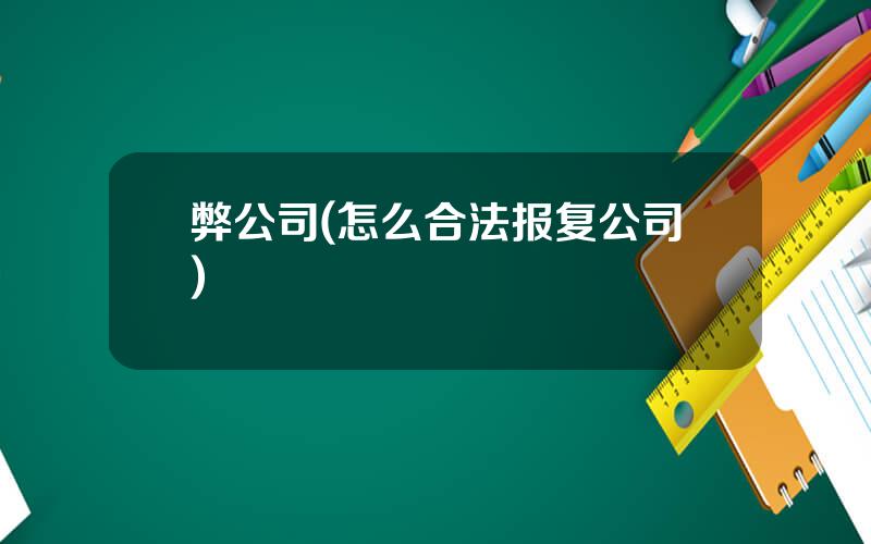 弊公司(怎么合法报复公司)