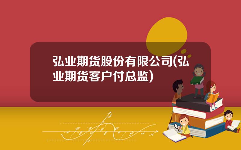 弘业期货股份有限公司(弘业期货客户付总监)