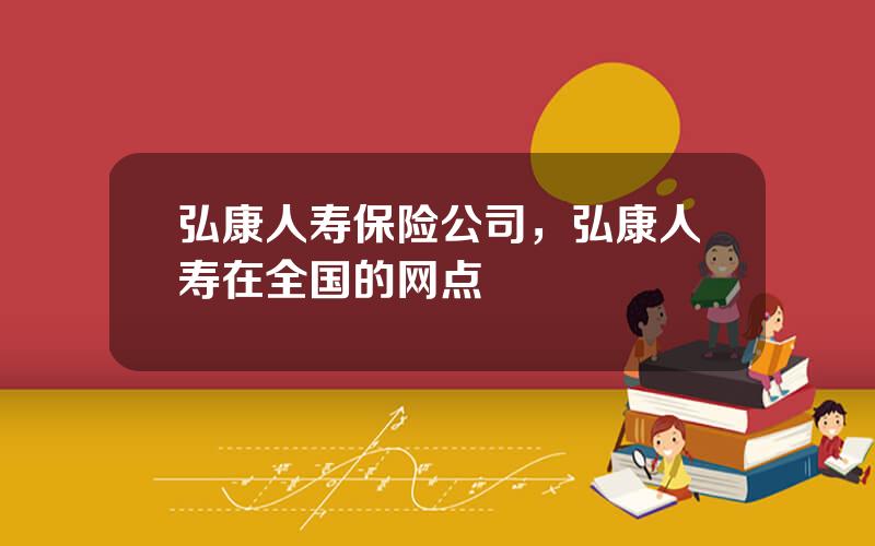 弘康人寿保险公司，弘康人寿在全国的网点