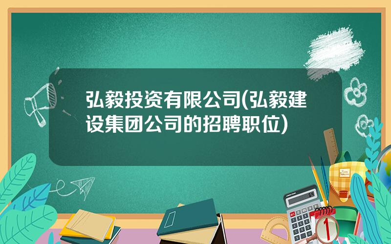 弘毅投资有限公司(弘毅建设集团公司的招聘职位)