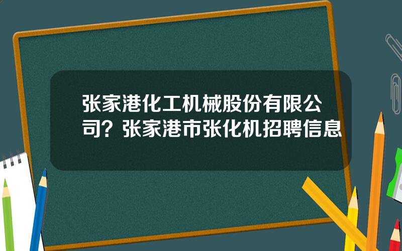 张家港化工机械股份有限公司？张家港市张化机招聘信息