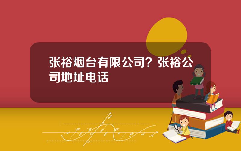 张裕烟台有限公司？张裕公司地址电话