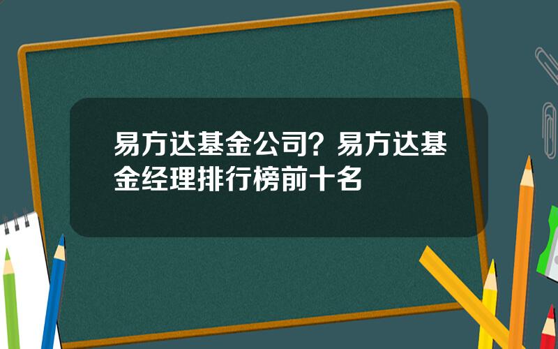 易方达基金公司？易方达基金经理排行榜前十名