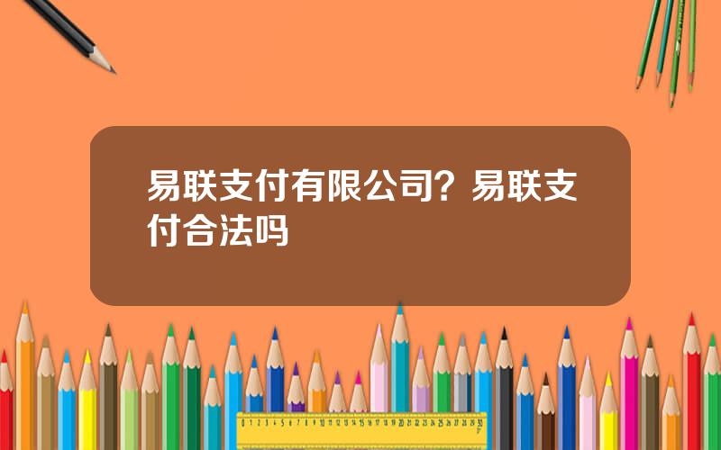 易联支付有限公司？易联支付合法吗