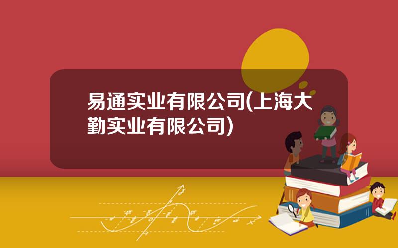 易通实业有限公司(上海大勤实业有限公司)
