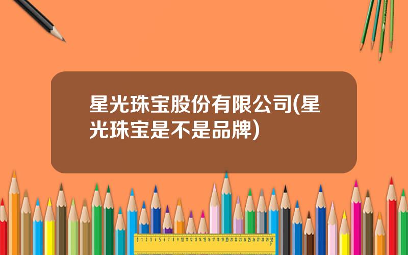 星光珠宝股份有限公司(星光珠宝是不是品牌)
