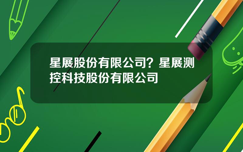 星展股份有限公司？星展测控科技股份有限公司