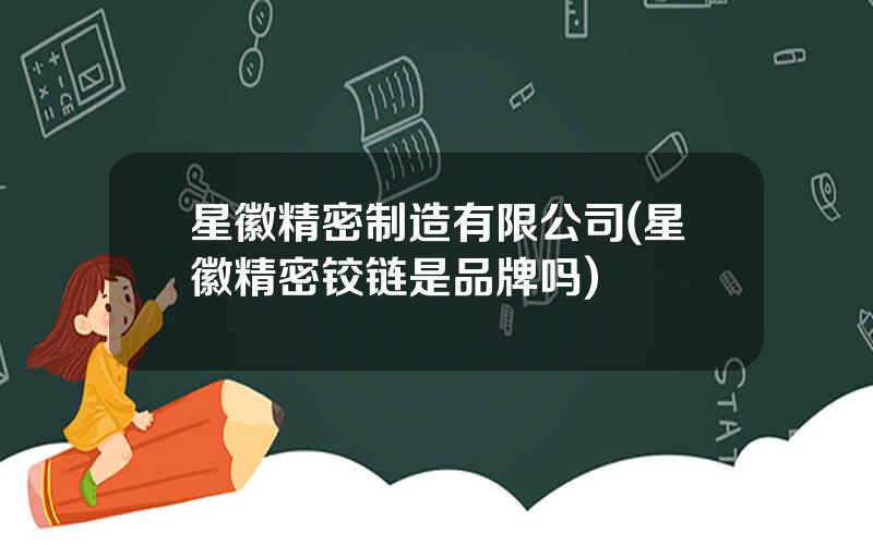 星徽精密制造有限公司(星徽精密铰链是品牌吗)