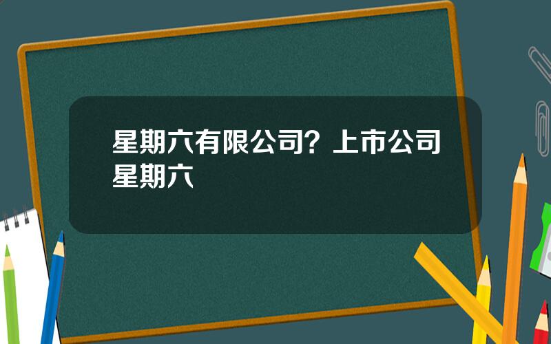 星期六有限公司？上市公司星期六