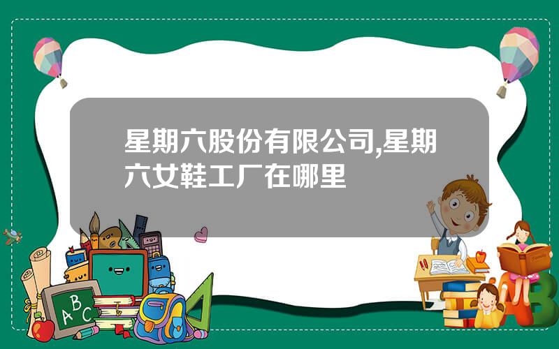 星期六股份有限公司,星期六女鞋工厂在哪里