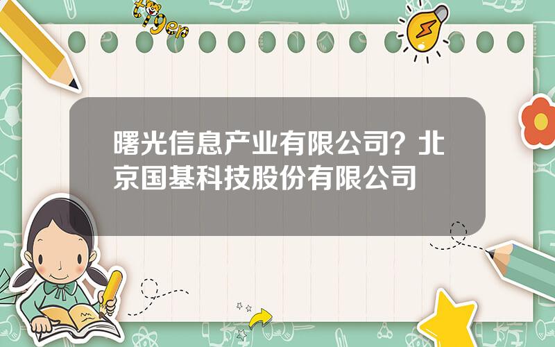 曙光信息产业有限公司？北京国基科技股份有限公司