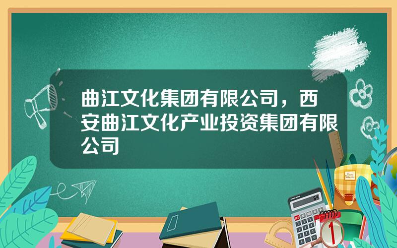 曲江文化集团有限公司，西安曲江文化产业投资集团有限公司