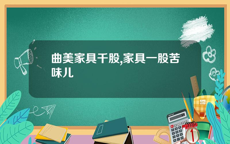 曲美家具千股,家具一股苦味儿