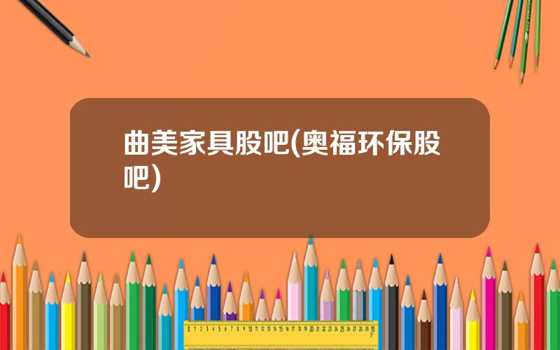 曲美家具股吧(奥福环保股吧)