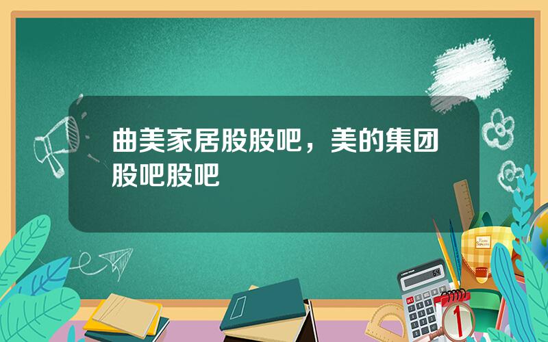 曲美家居股股吧，美的集团股吧股吧