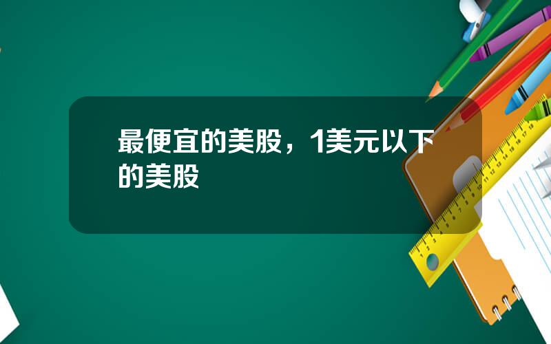 最便宜的美股，1美元以下的美股