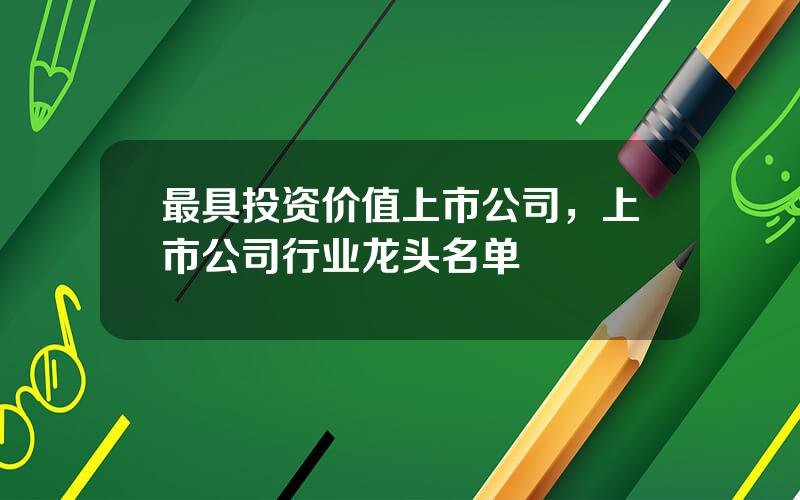 最具投资价值上市公司，上市公司行业龙头名单