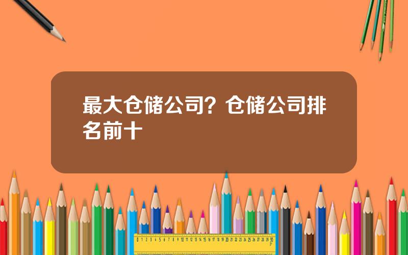 最大仓储公司？仓储公司排名前十