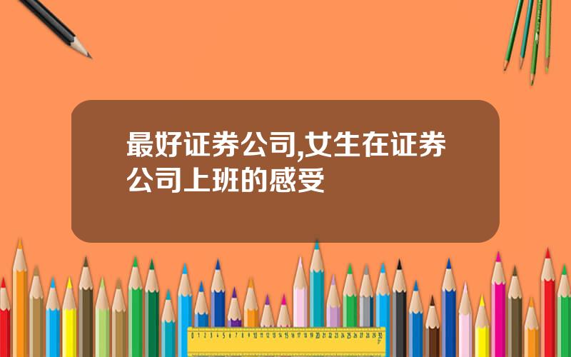 最好证券公司,女生在证券公司上班的感受