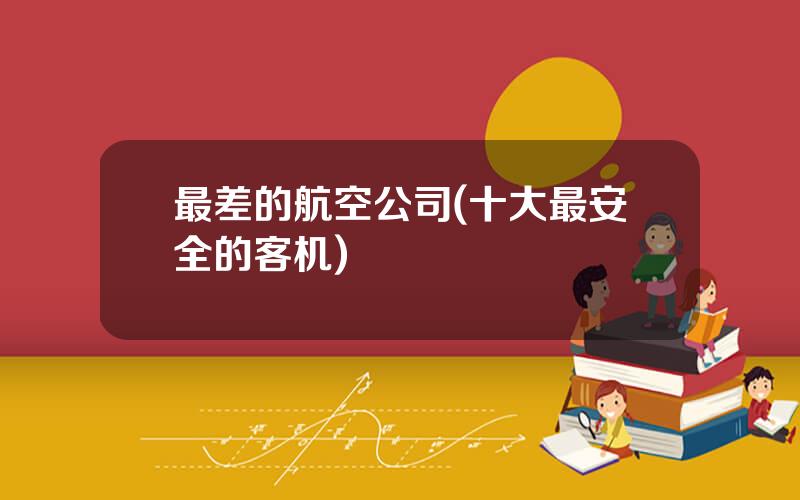 最差的航空公司(十大最安全的客机)