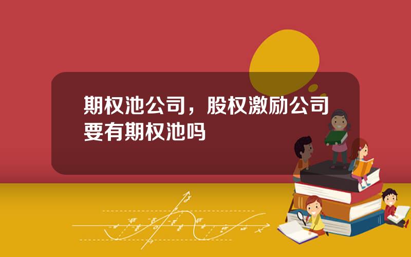 期权池公司，股权激励公司要有期权池吗