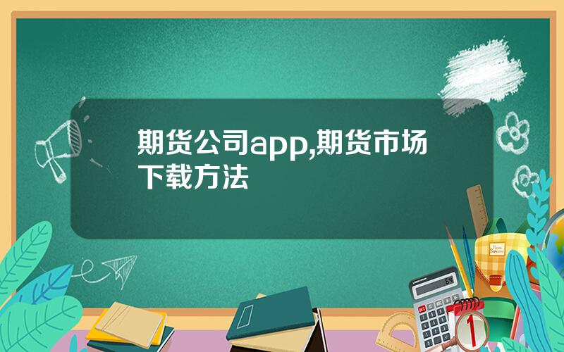 期货公司app,期货市场下载方法