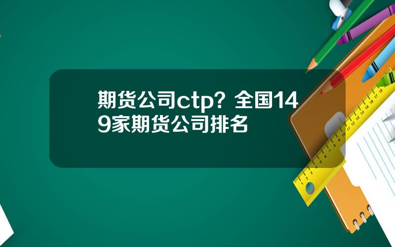 期货公司ctp？全国149家期货公司排名