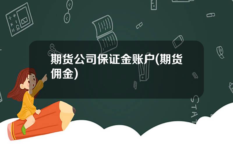 期货公司保证金账户(期货佣金)
