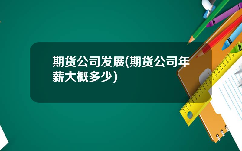 期货公司发展(期货公司年薪大概多少)