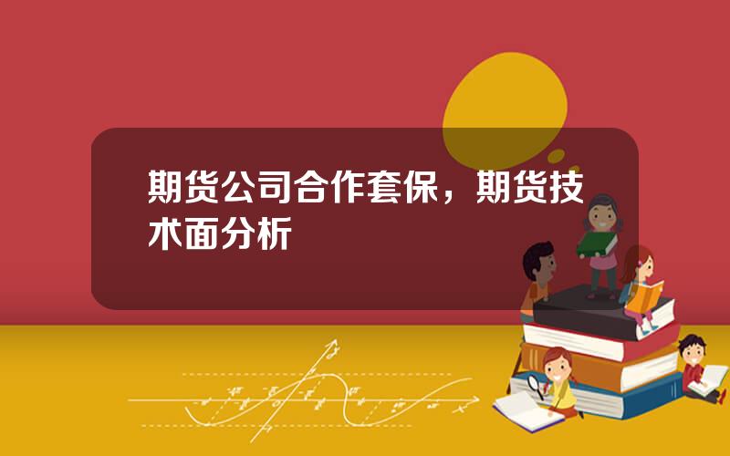 期货公司合作套保，期货技术面分析