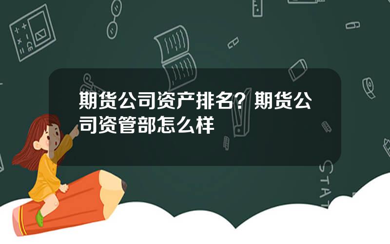 期货公司资产排名？期货公司资管部怎么样