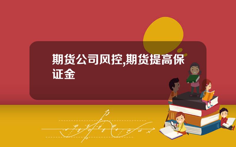 期货公司风控,期货提高保证金