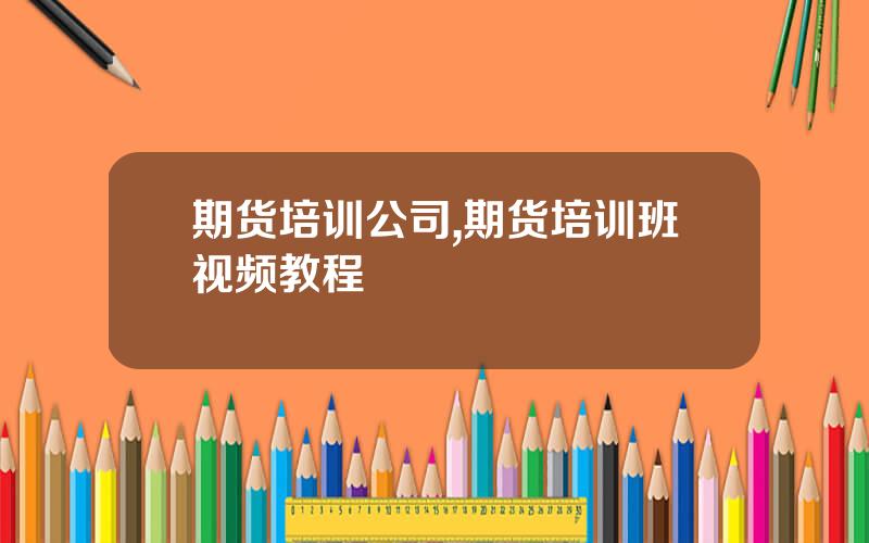 期货培训公司,期货培训班视频教程