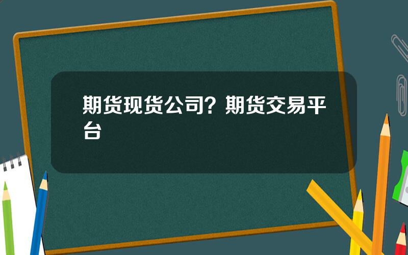 期货现货公司？期货交易平台