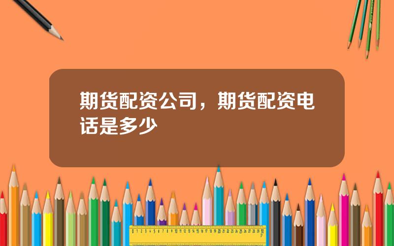 期货配资公司，期货配资电话是多少