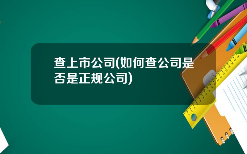 查上市公司(如何查公司是否是正规公司)