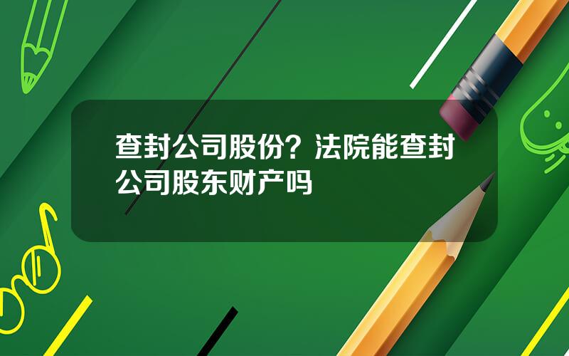 查封公司股份？法院能查封公司股东财产吗