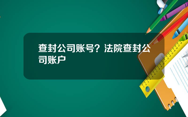 查封公司账号？法院查封公司账户