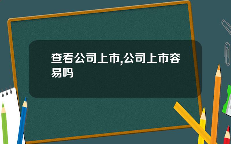 查看公司上市,公司上市容易吗