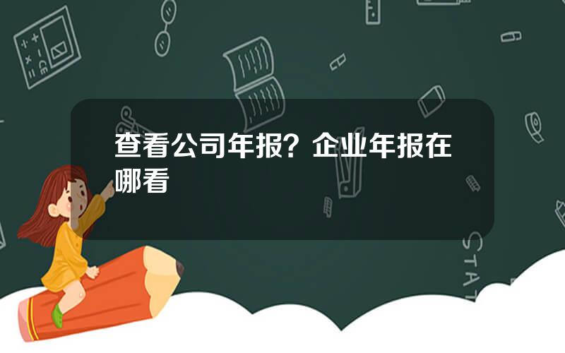 查看公司年报？企业年报在哪看