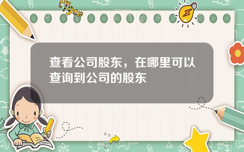 查看公司股东，在哪里可以查询到公司的股东