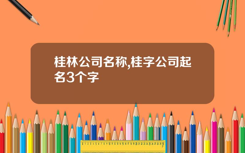 桂林公司名称,桂字公司起名3个字