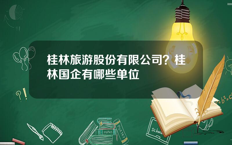 桂林旅游股份有限公司？桂林国企有哪些单位