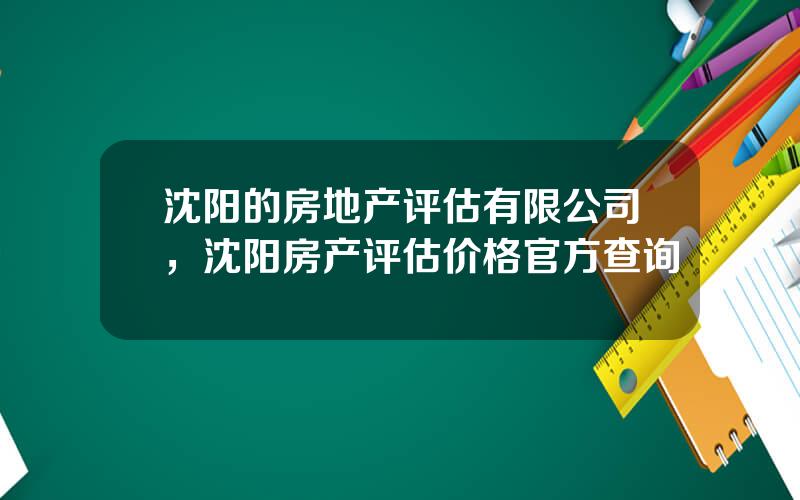 沈阳的房地产评估有限公司，沈阳房产评估价格官方查询