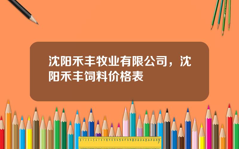 沈阳禾丰牧业有限公司，沈阳禾丰饲料价格表
