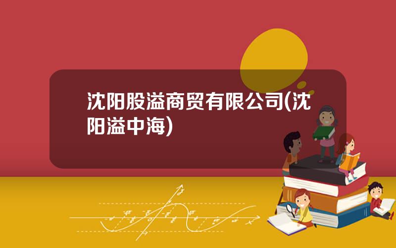 沈阳股溢商贸有限公司(沈阳溢中海)