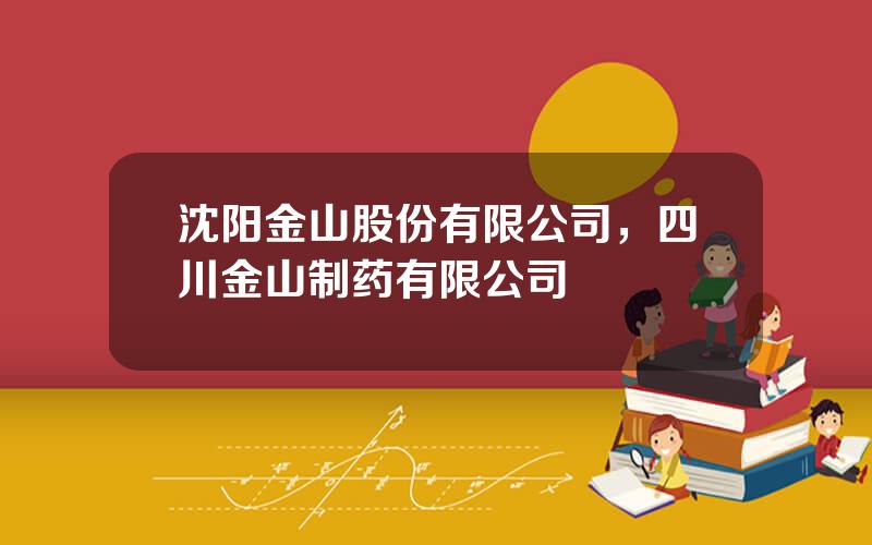 沈阳金山股份有限公司，四川金山制药有限公司