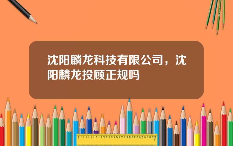 沈阳麟龙科技有限公司，沈阳麟龙投顾正规吗