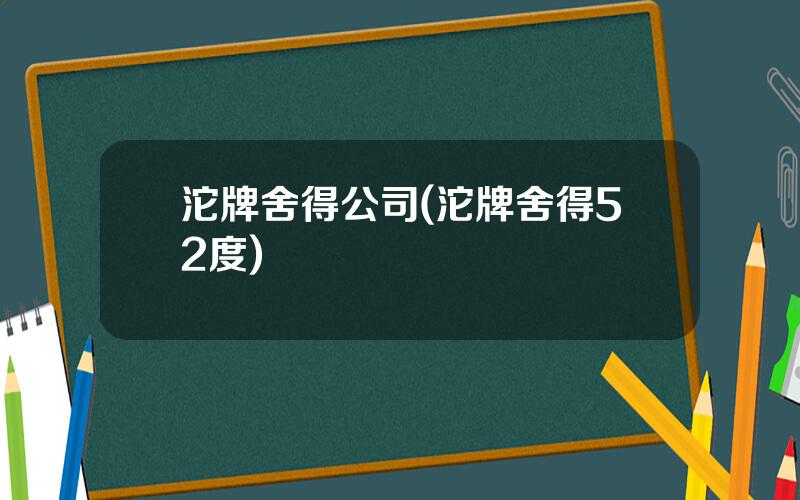 沱牌舍得公司(沱牌舍得52度)